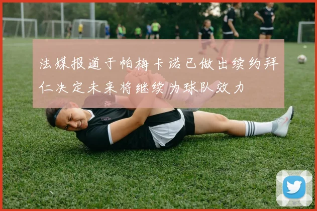 法媒报道于帕梅卡诺已做出续约拜仁决定未来将继续为球队效力