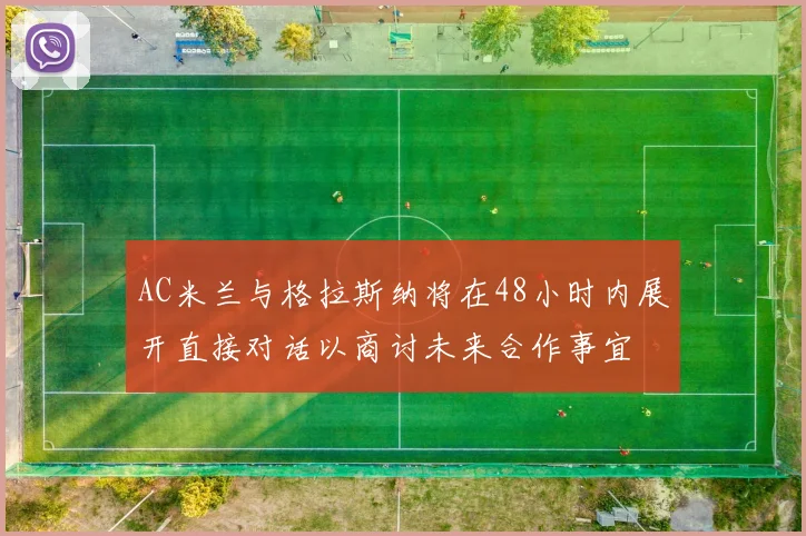 AC米兰与格拉斯纳将在48小时内展开直接对话以商讨未来合作事宜