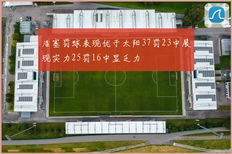 活塞罚球表现优于太阳37罚23中展现实力25罚16中显乏力