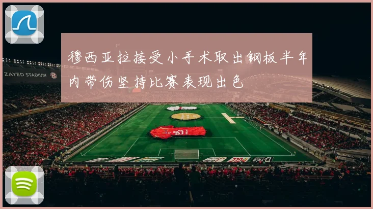 穆西亚拉接受小手术取出钢板半年内带伤坚持比赛表现出色