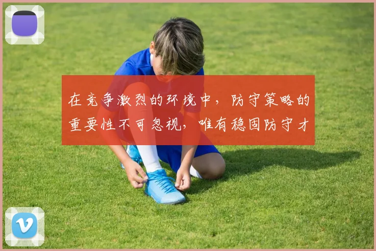 在竞争激烈的环境中，防守策略的重要性不可忽视，唯有稳固防守才能赢得胜利