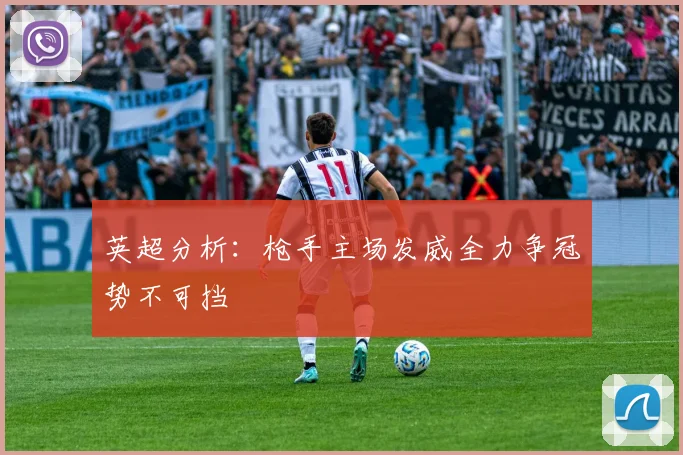 英超分析：枪手主场发威全力争冠势不可挡