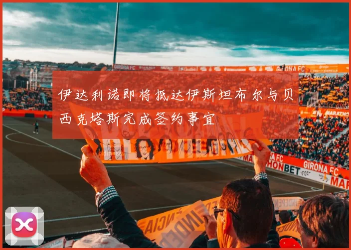 伊达利诺即将抵达伊斯坦布尔与贝西克塔斯完成签约事宜